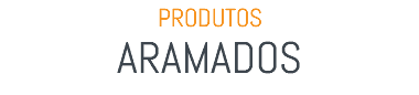 PRODUTOS ARAMADOS